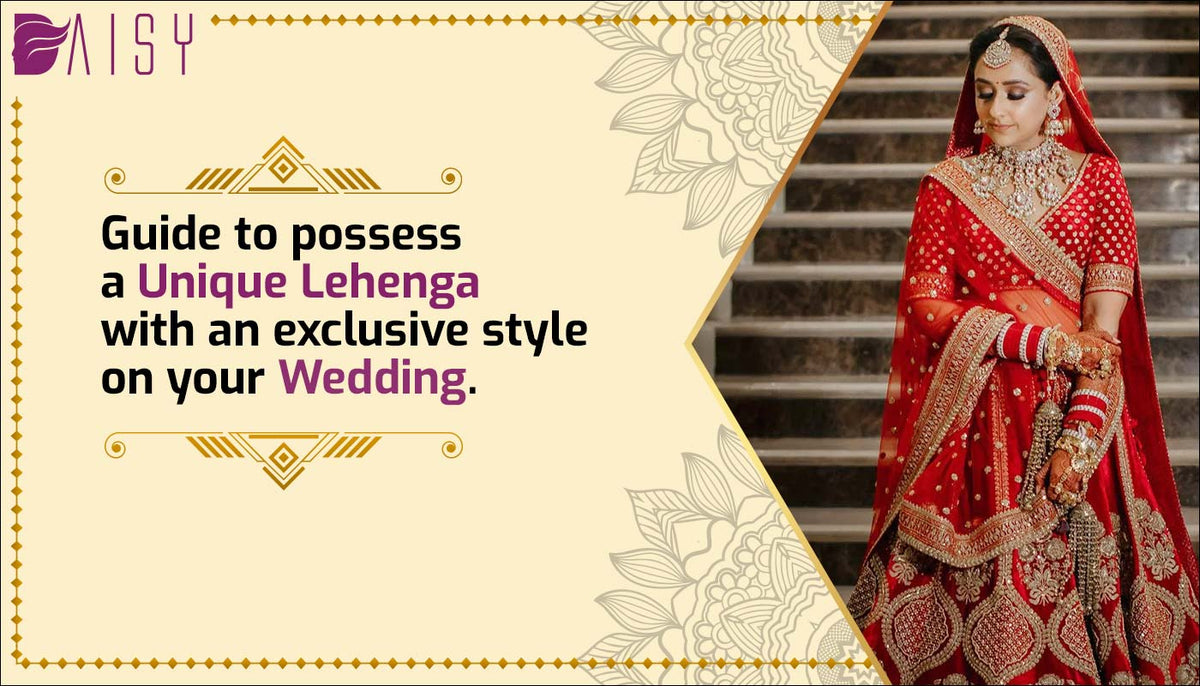 guide to possess a unique lehenga with an exclusive style on your wedding.
