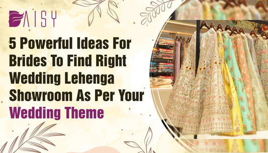 5 Powerful Ideas For BridesTo Find Right Wedding Lehenga Showroom as per Your Wedding Theme