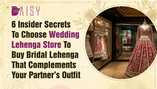 6 Insider Secrets to Choose Wedding Lehenga Store to Buy Bridal Lehenga That Complements your Partner’s Outfit