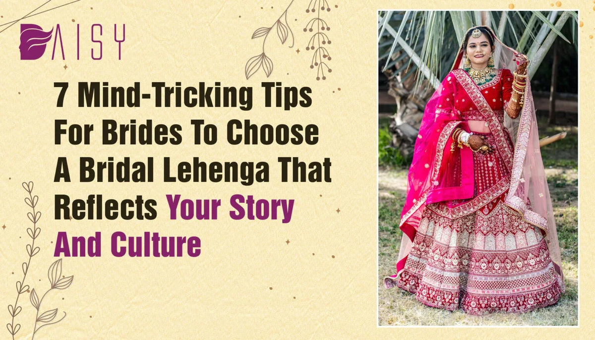 7 Mind-Tricking Tips For Brides To Choose A Bridal Lehenga That Reflects Your Story And Culture.