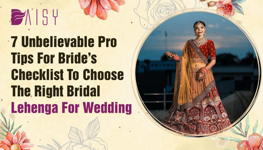 7 Unbelievable Pro Tips for Bride’s Checklist to Choose the Right Bridal Lehenga for Your Wedding