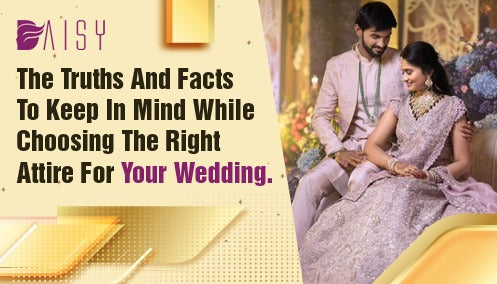 The Truths and Facts to Keep in Mind While Choosing the Right Attire for Your Wedding