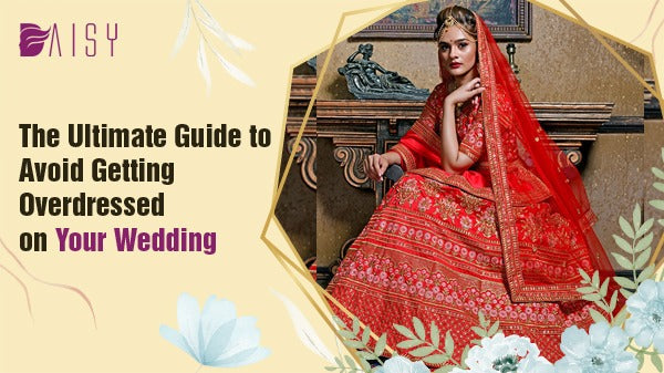 The Ultimate Guide to Avoid Getting Overdressed on Your Wedding